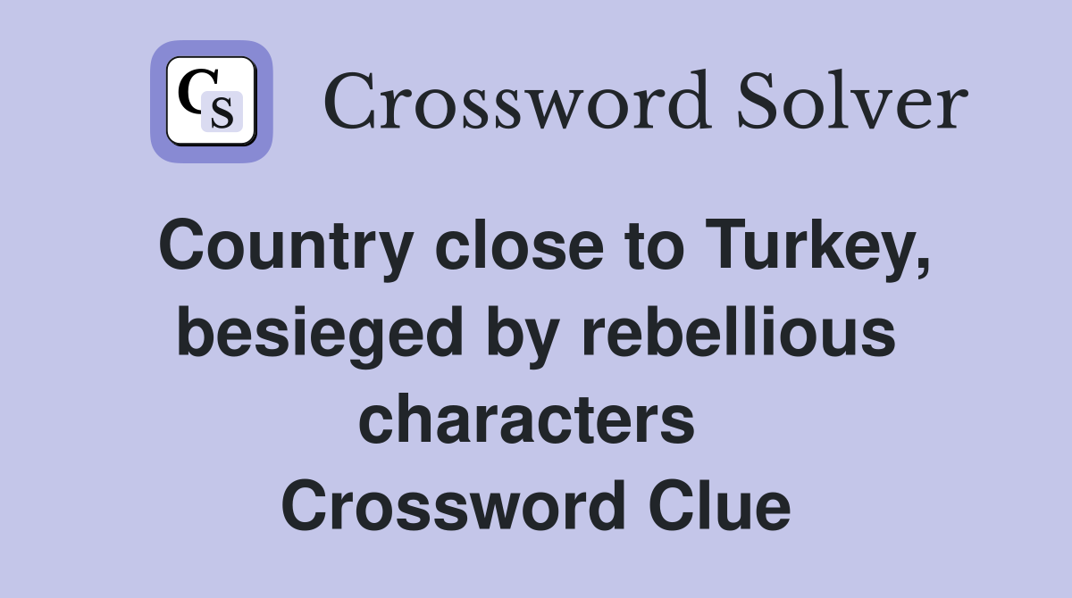 Country close to Turkey, besieged by rebellious characters  Crossword Clue