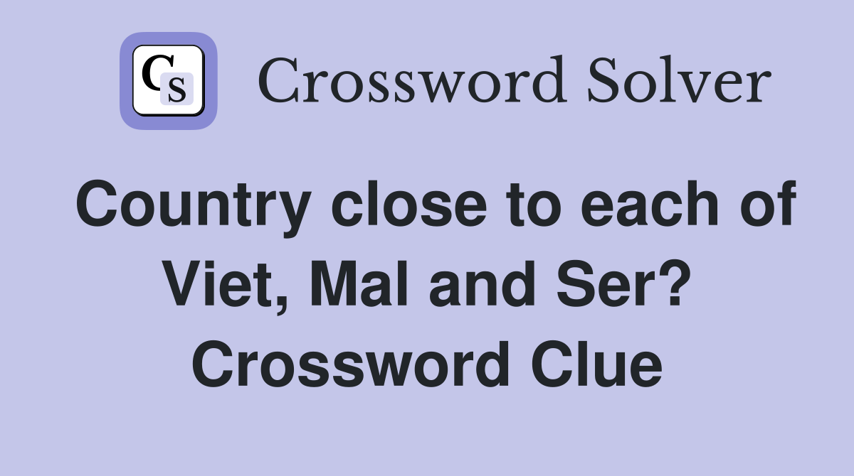 Country close to each of Viet, Mal and Ser? Crossword Clue