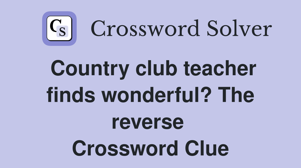 Country club teacher finds wonderful? The reverse  Crossword Clue