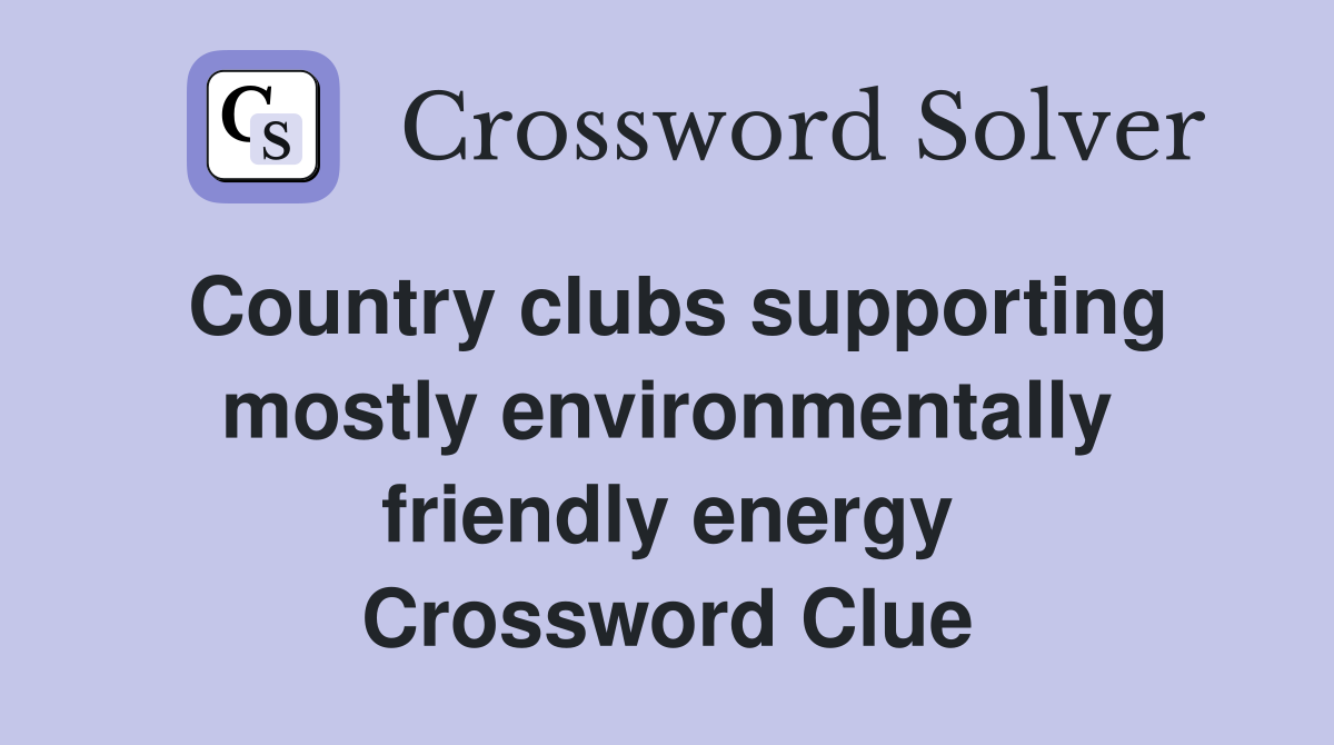 Country clubs supporting mostly environmentally friendly energy Crossword Clue
