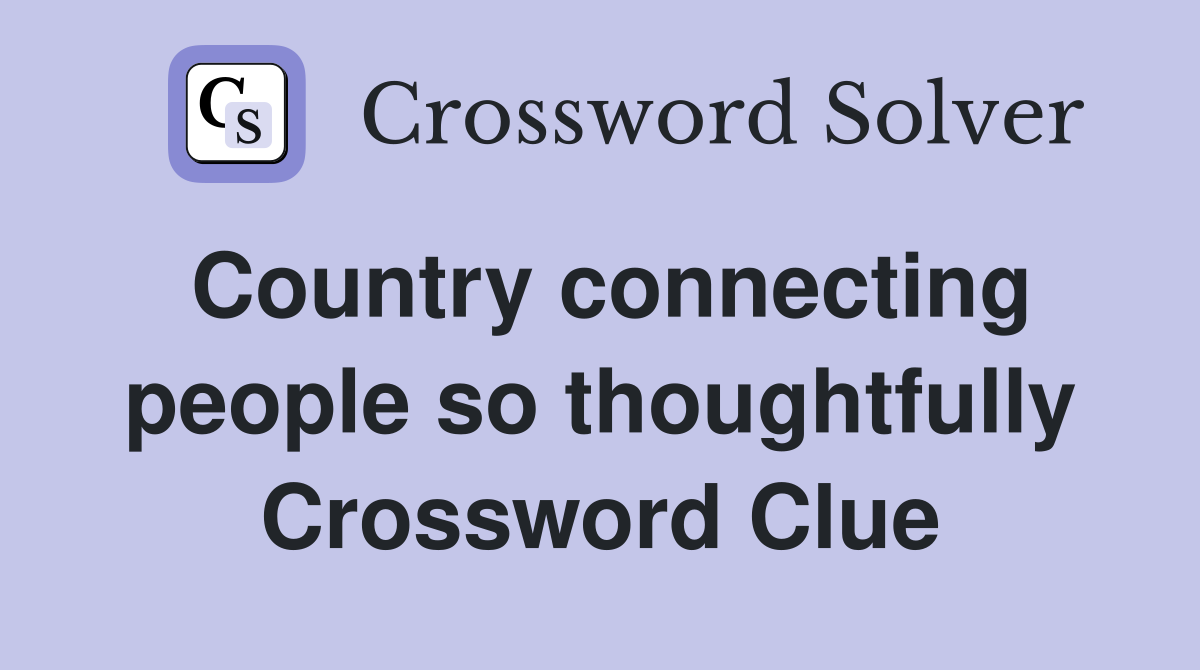 Country connecting people so thoughtfully Crossword Clue