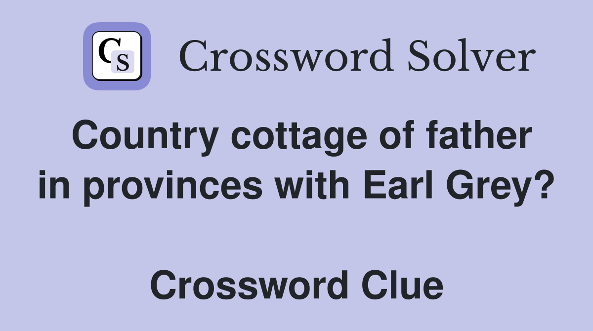 Country cottage of father in provinces with Earl Grey?  Crossword Clue
