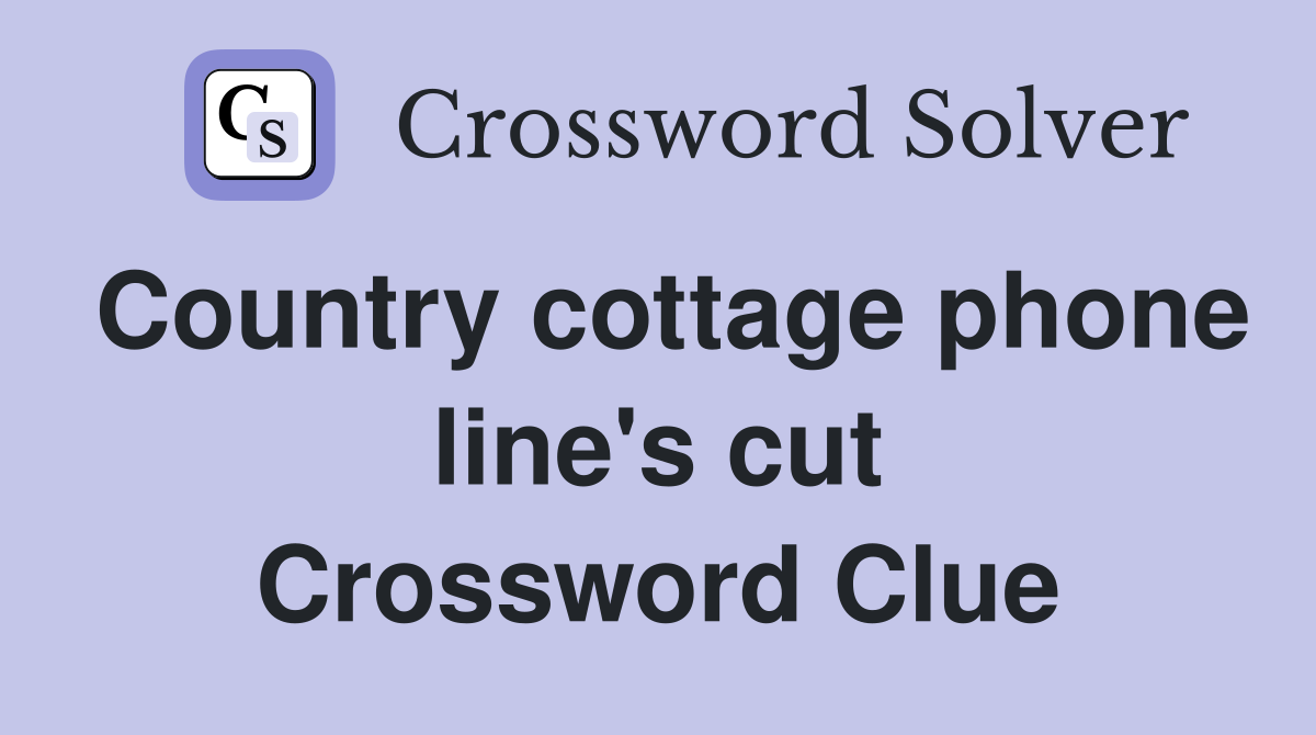 Country cottage phone line's cut Crossword Clue