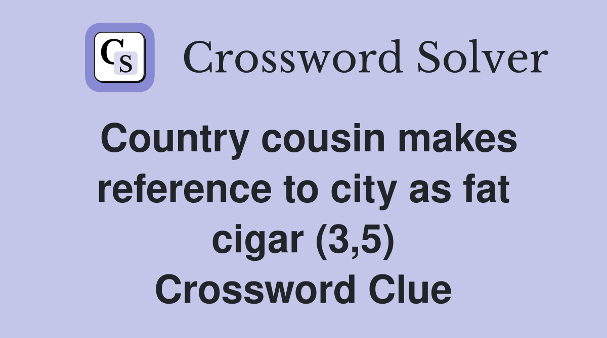 Country cousin makes reference to city as fat cigar (3,5) Crossword Clue