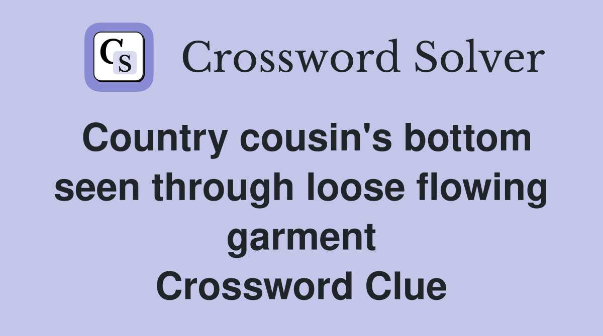 Country cousin's bottom seen through loose flowing garment Crossword Clue