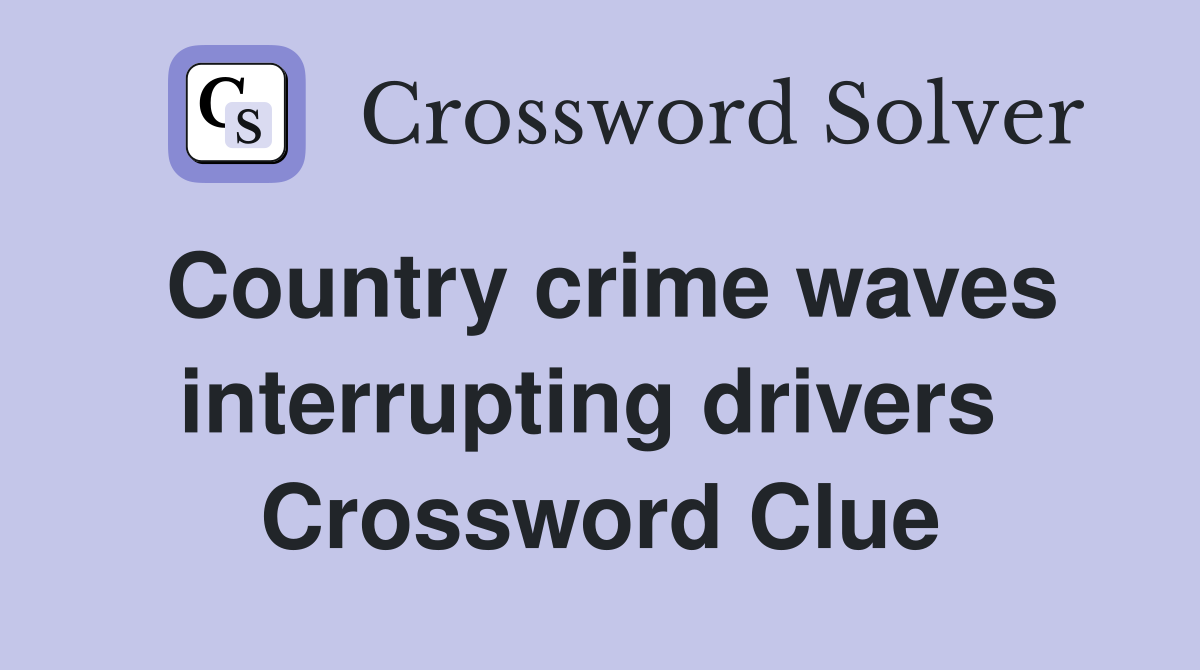 Country crime waves interrupting drivers  Crossword Clue