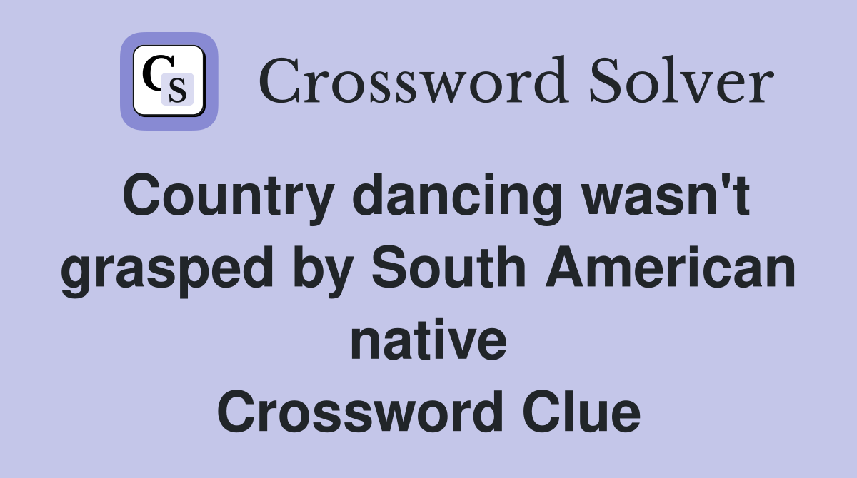 Country dancing wasn't grasped by South American native Crossword Clue