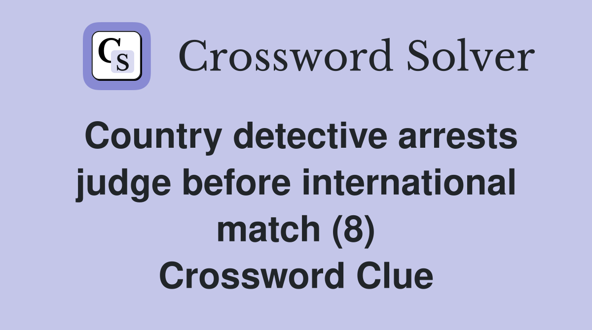 Country detective arrests judge before international match (8) Crossword Clue