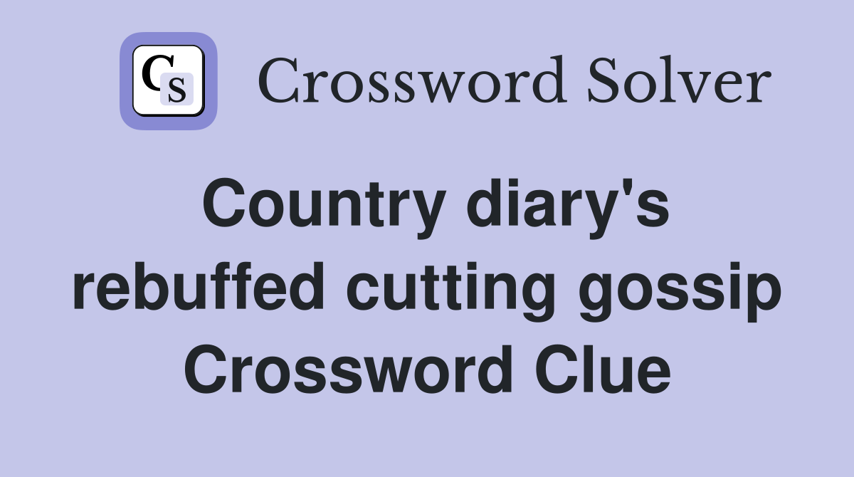 Country diary's rebuffed cutting gossip Crossword Clue