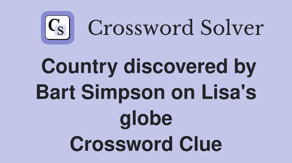 Country discovered by Bart Simpson on Lisa's globe Crossword Clue