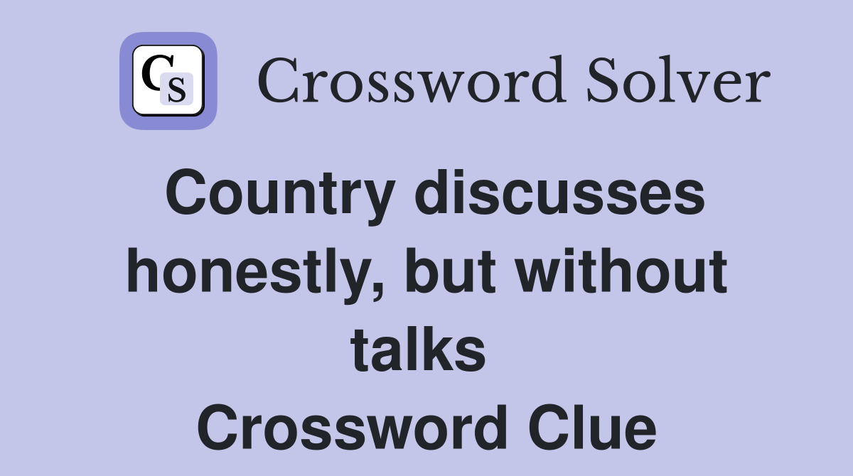 Country discusses honestly, but without talks  Crossword Clue