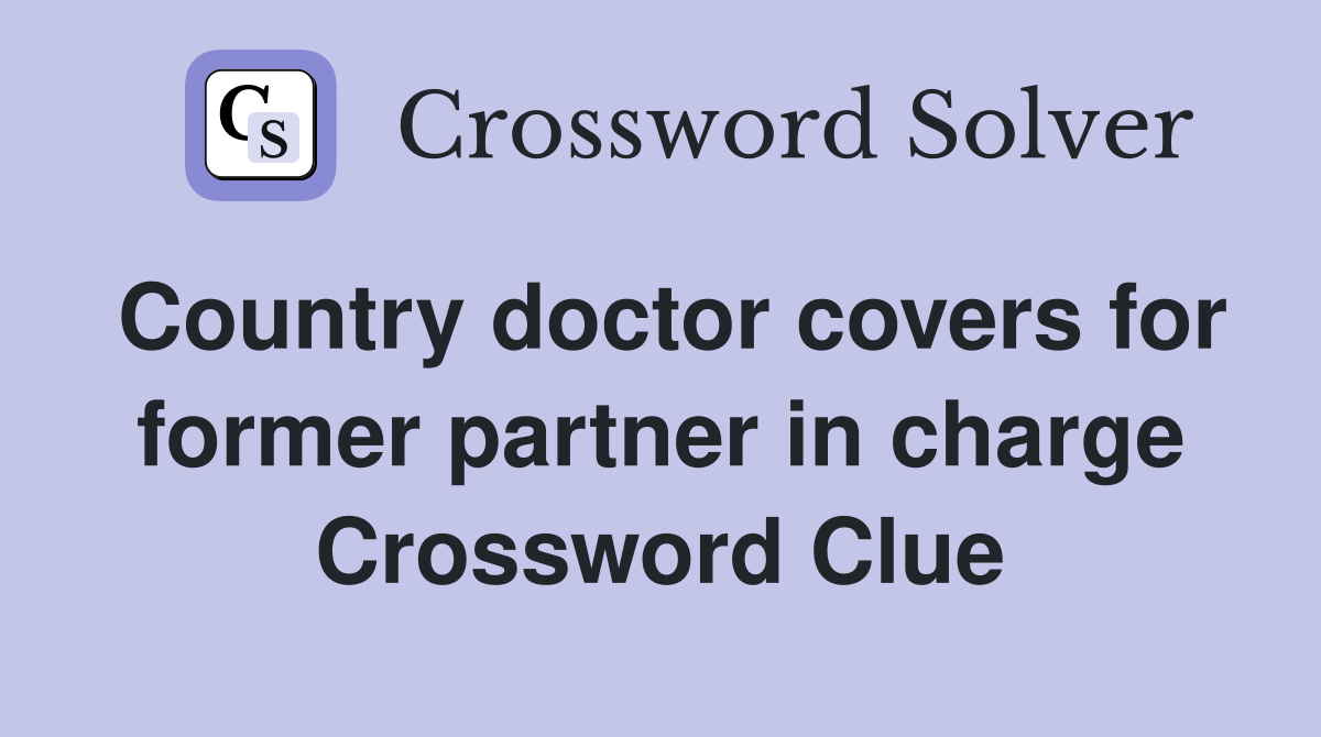 Country doctor covers for former partner in charge Crossword Clue