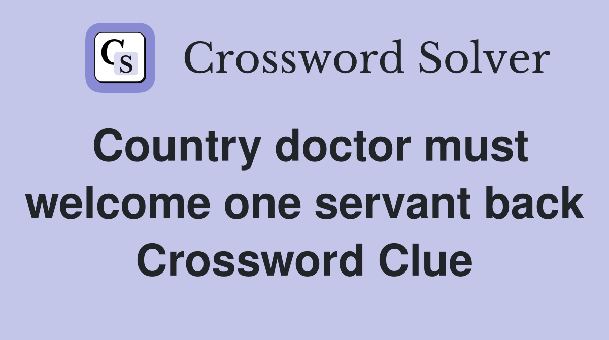 Country doctor must welcome one servant back Crossword Clue