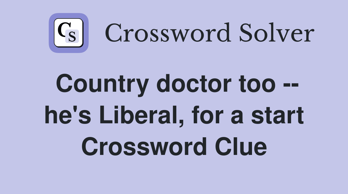 Country doctor too -- he's Liberal, for a start Crossword Clue