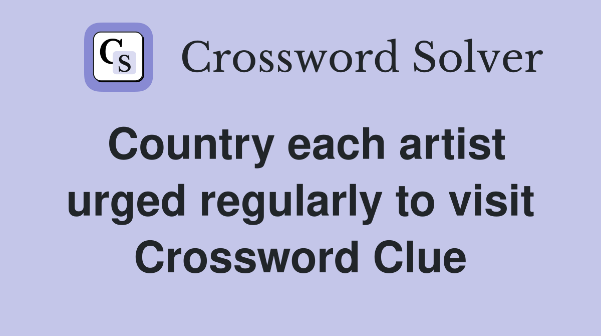Country each artist urged regularly to visit Crossword Clue