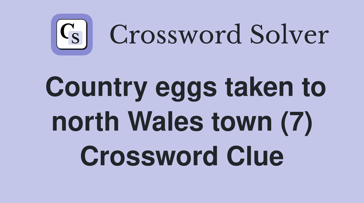 Country eggs taken to north Wales town (7) Crossword Clue