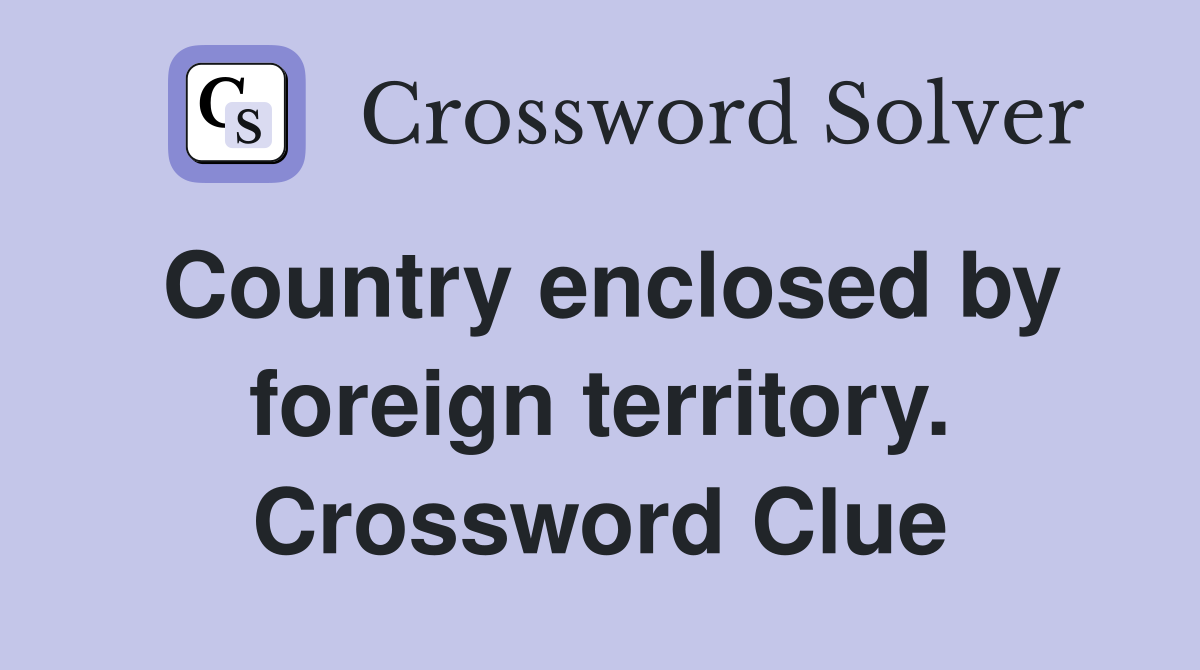 Country enclosed by foreign territory. Crossword Clue