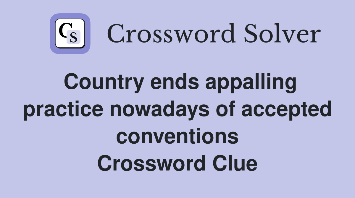 Country ends appalling practice nowadays of accepted conventions Crossword Clue