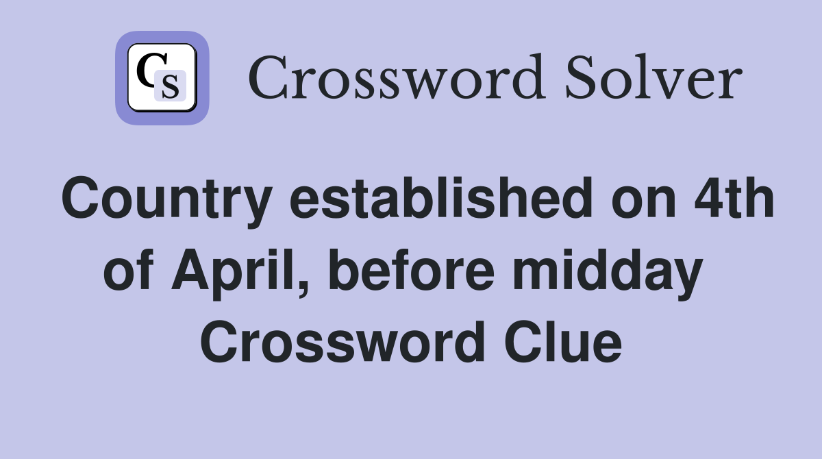 Country established on 4th of April, before midday  Crossword Clue