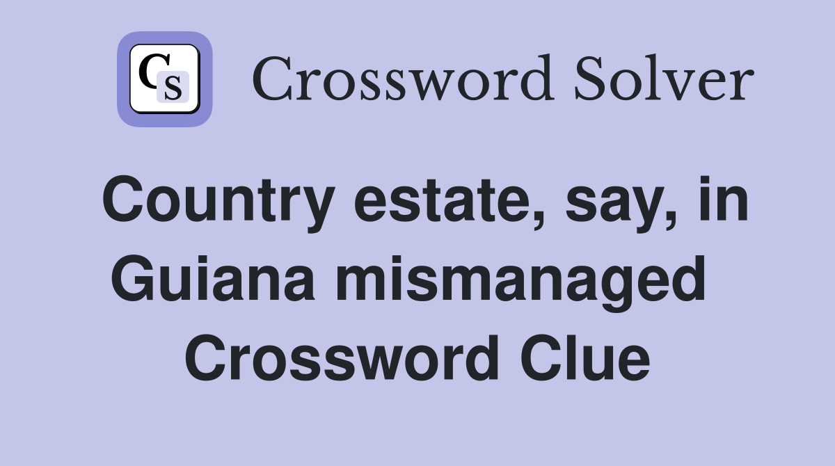 Country estate, say, in Guiana mismanaged  Crossword Clue