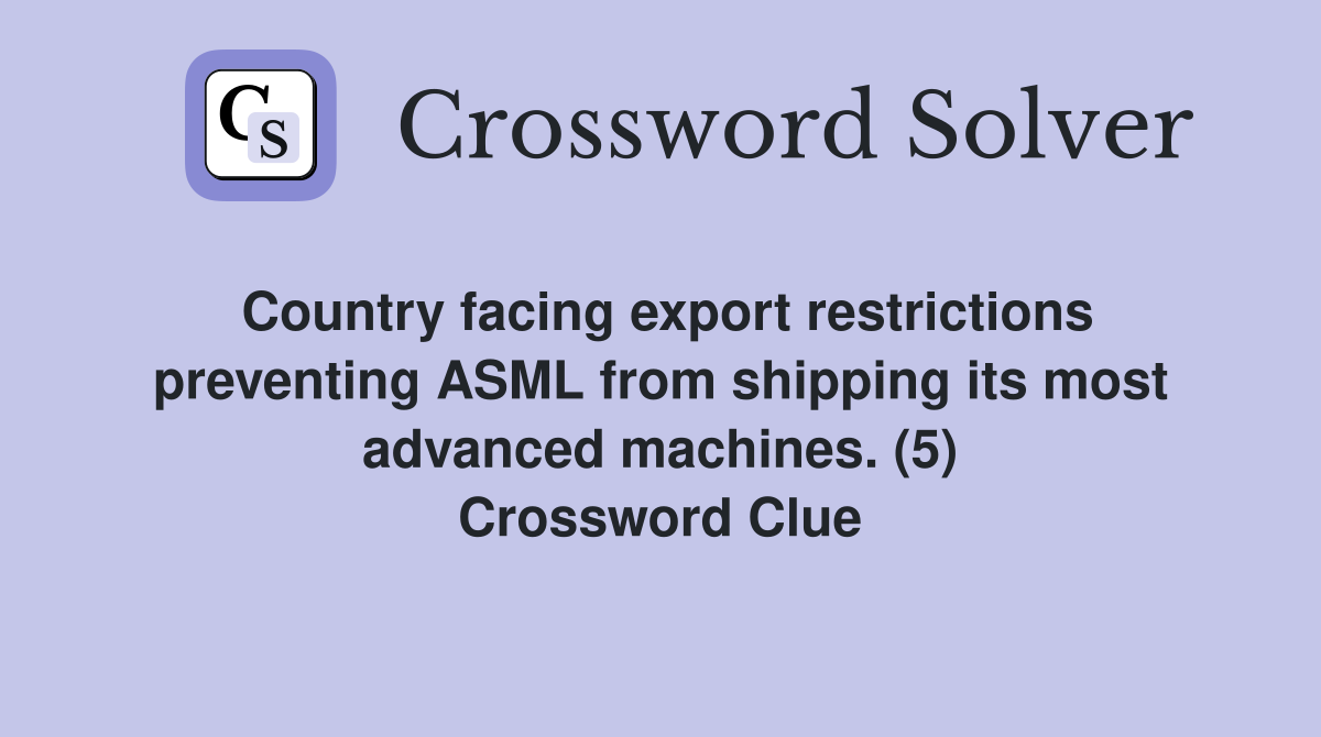 Country facing export restrictions preventing ASML from shipping its most advanced machines. (5) Crossword Clue