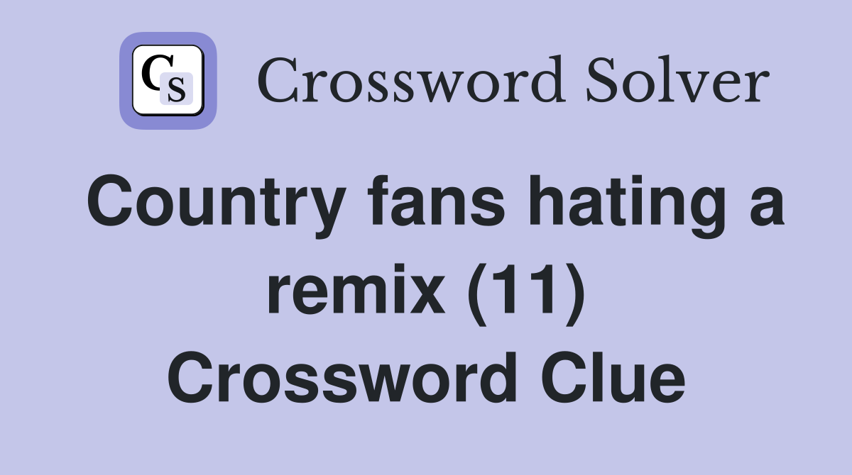 Country fans hating a remix (11) Crossword Clue