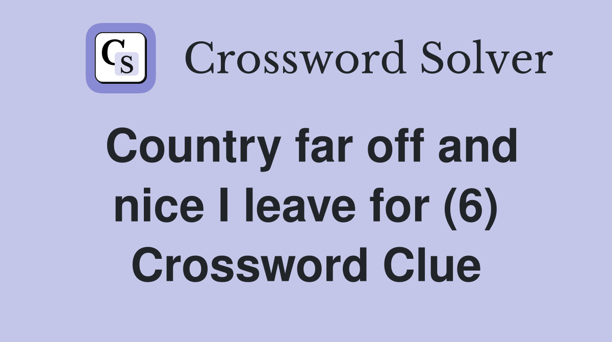 Country far off and nice I leave for (6) Crossword Clue