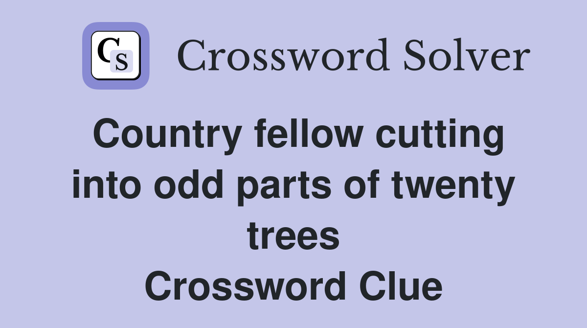 Country fellow cutting into odd parts of twenty trees Crossword Clue