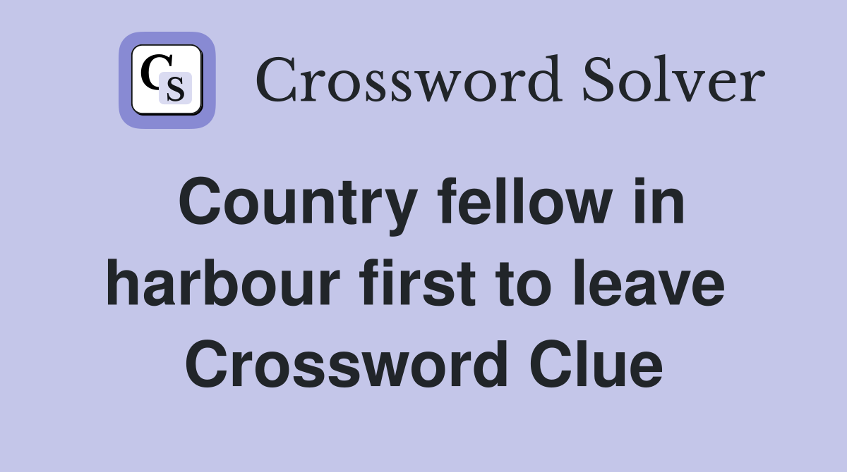 Country fellow in harbour first to leave  Crossword Clue