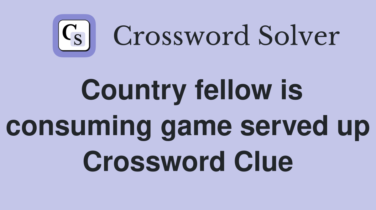 Country fellow is consuming game served up Crossword Clue