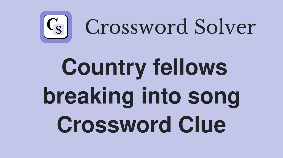 Country fellows breaking into song Crossword Clue