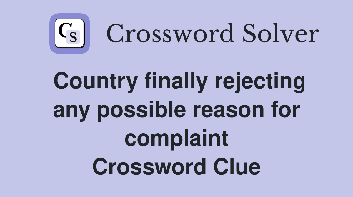 Country finally rejecting any possible reason for complaint Crossword Clue