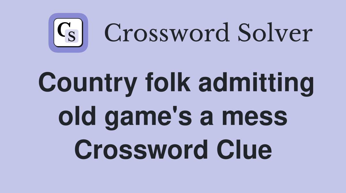 Country folk admitting old game's a mess Crossword Clue