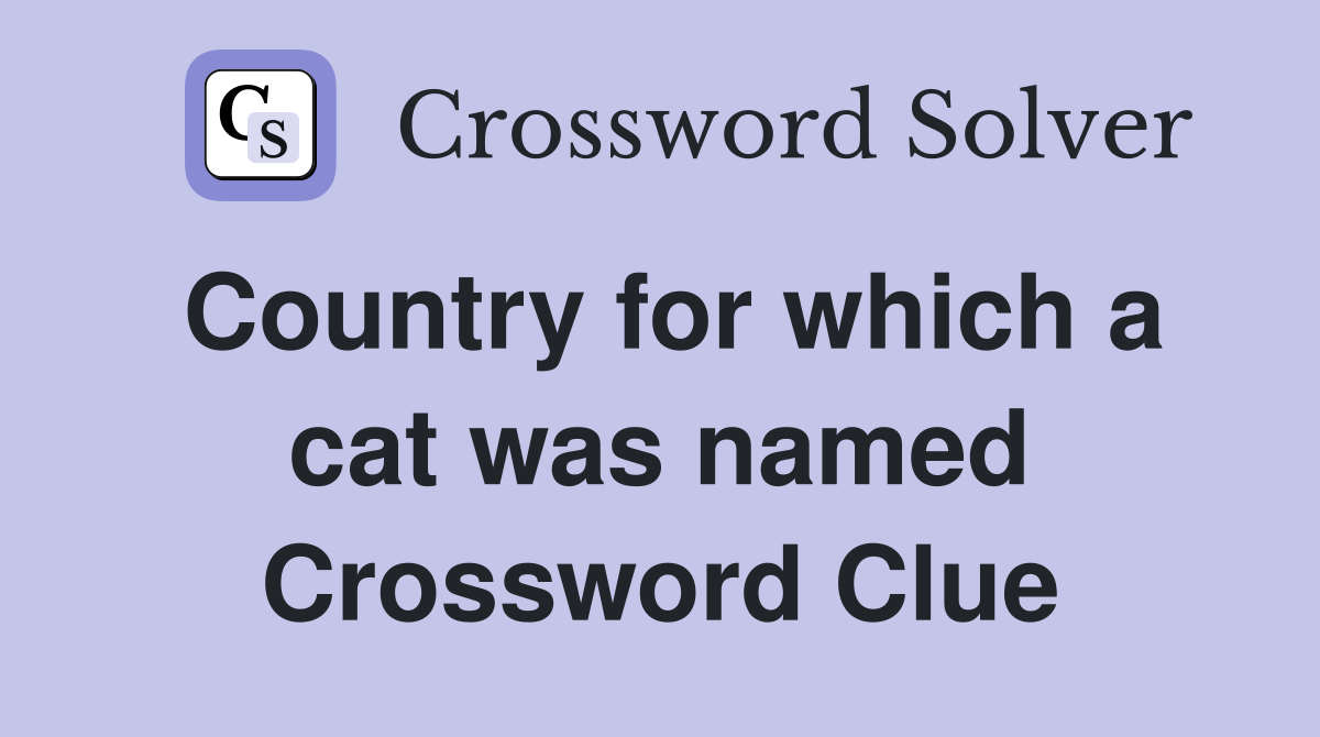 Country for which a cat was named Crossword Clue