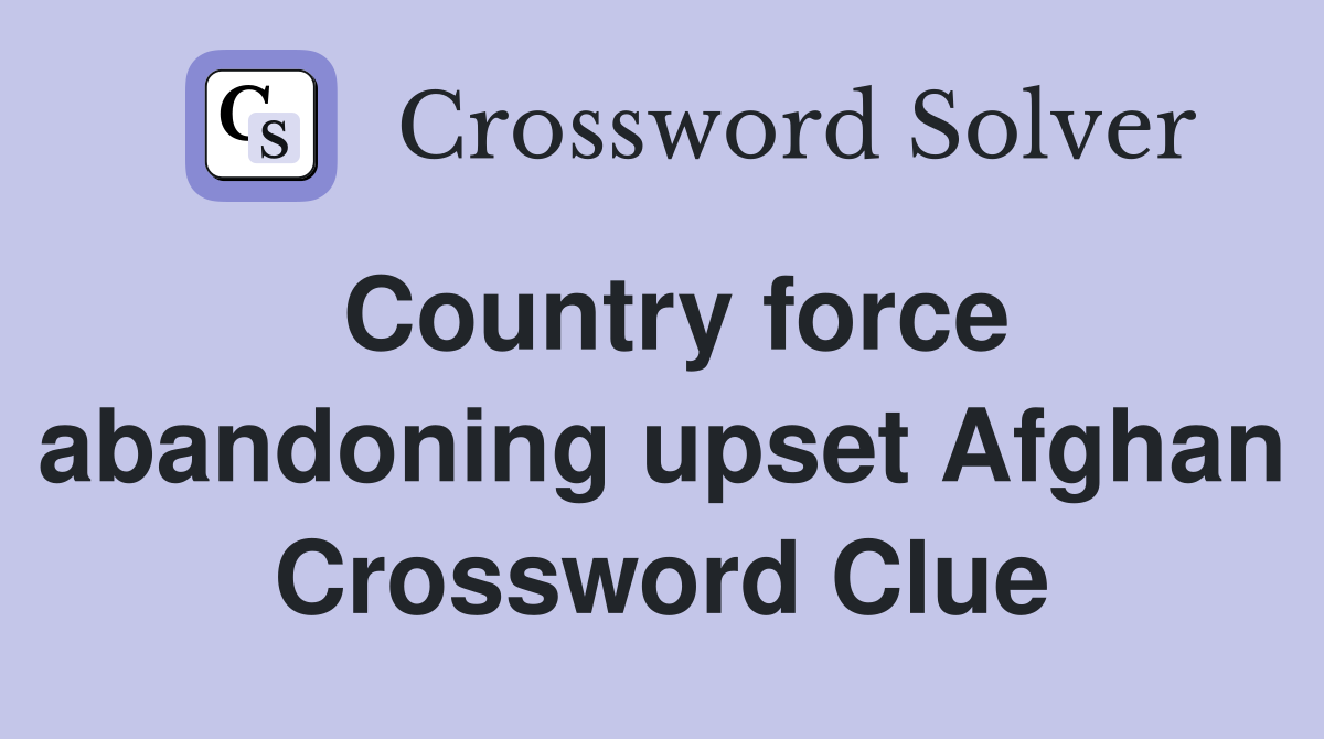 Country force abandoning upset Afghan Crossword Clue