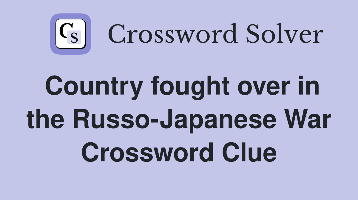 Country fought over in the Russo-Japanese War Crossword Clue