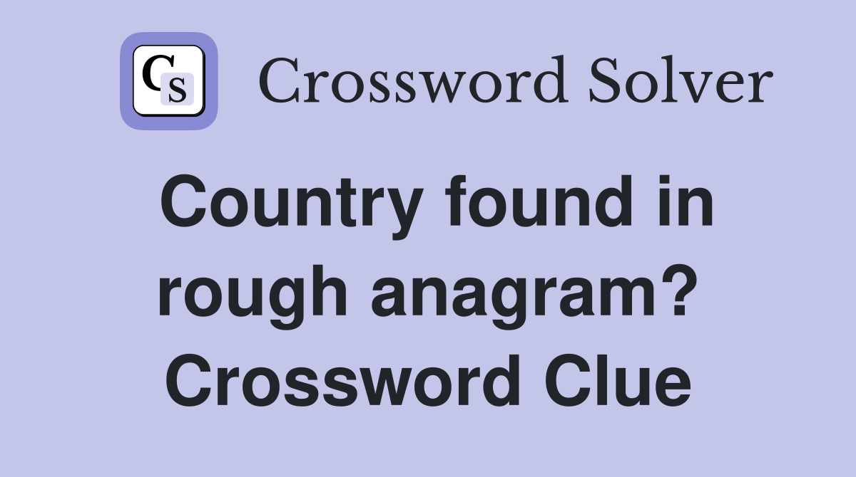 Country found in rough anagram? Crossword Clue