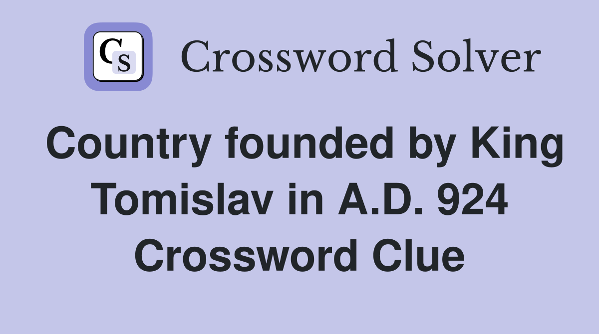 Country founded by King Tomislav in A.D. 924 Crossword Clue