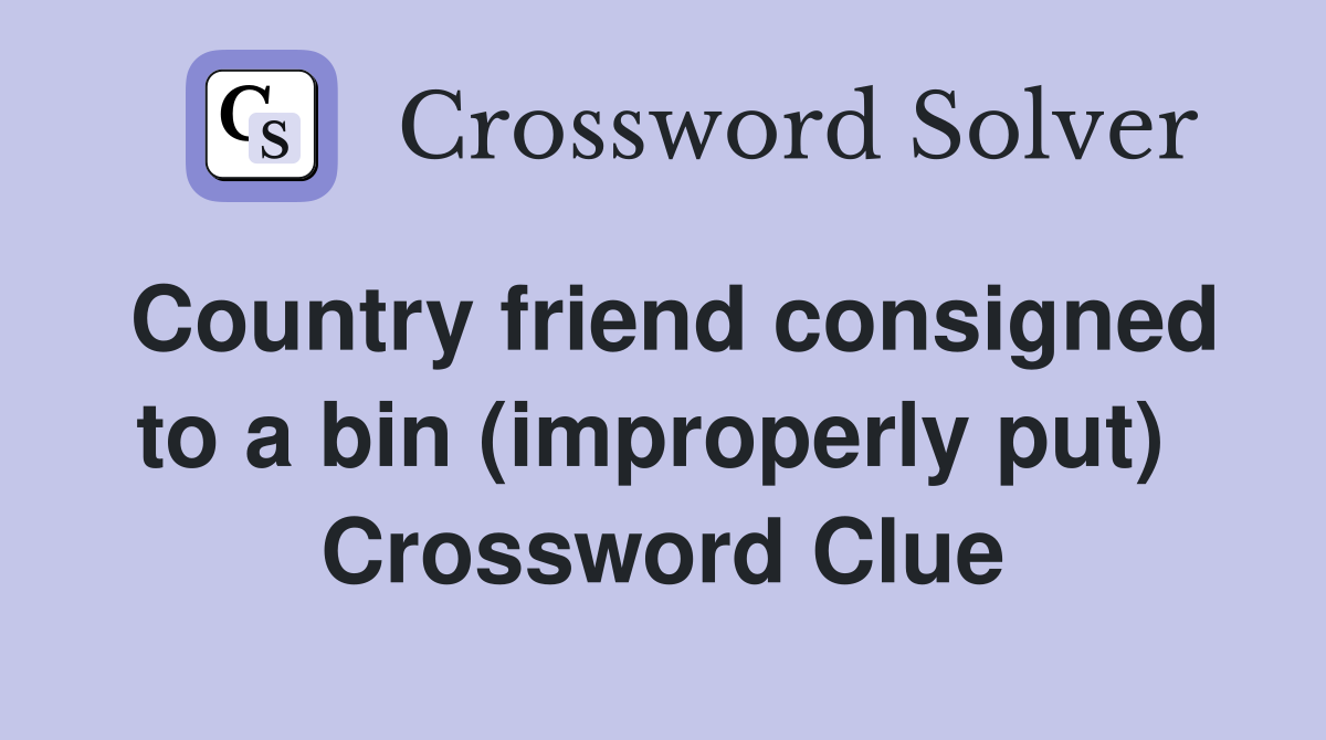 Country friend consigned to a bin (improperly put)  Crossword Clue