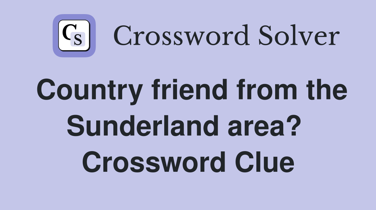 Country friend from the Sunderland area?  Crossword Clue