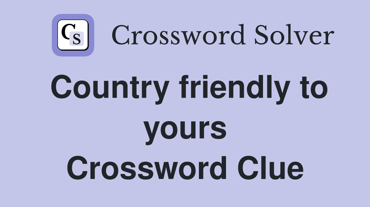 Country friendly to yours Crossword Clue