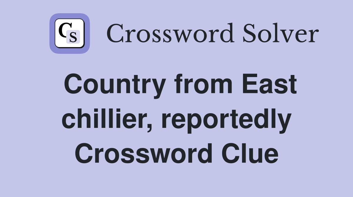 Country from East chillier, reportedly Crossword Clue