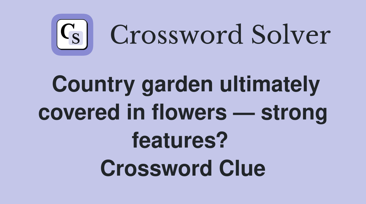 Country garden ultimately covered in flowers — strong features?  Crossword Clue