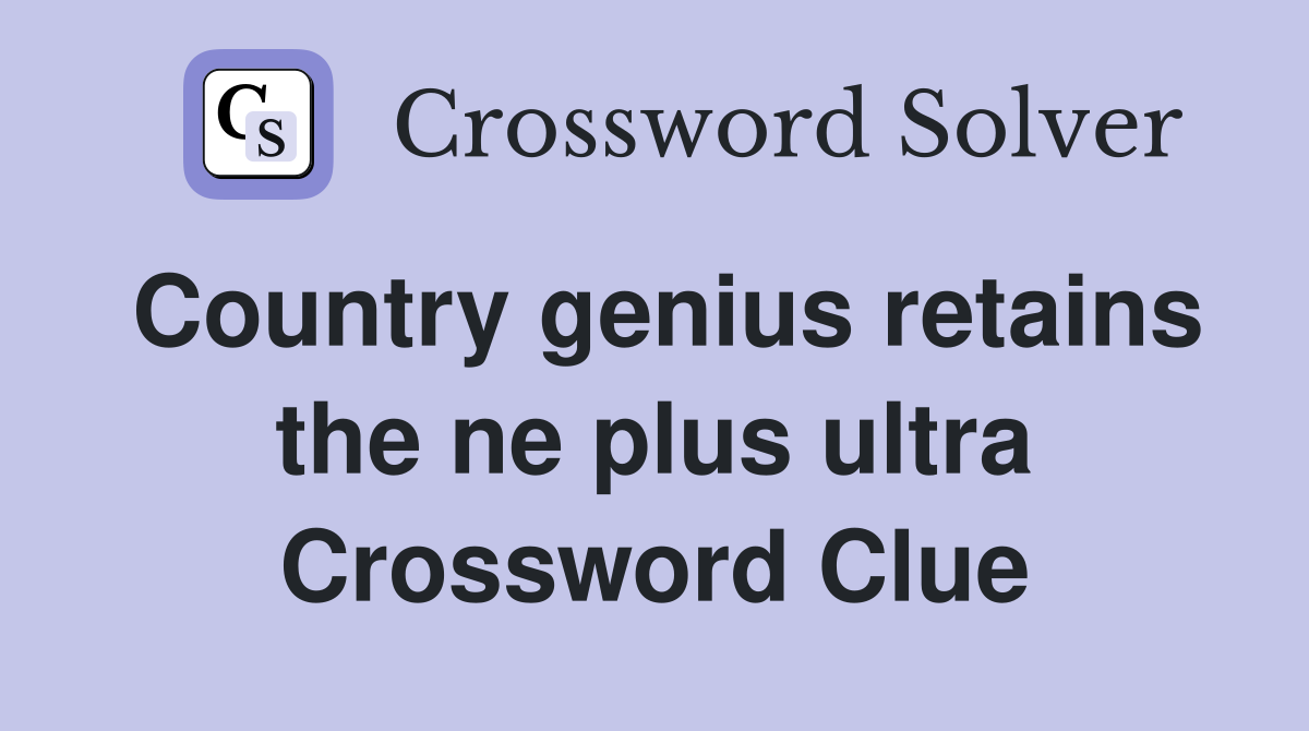 Country genius retains the ne plus ultra Crossword Clue