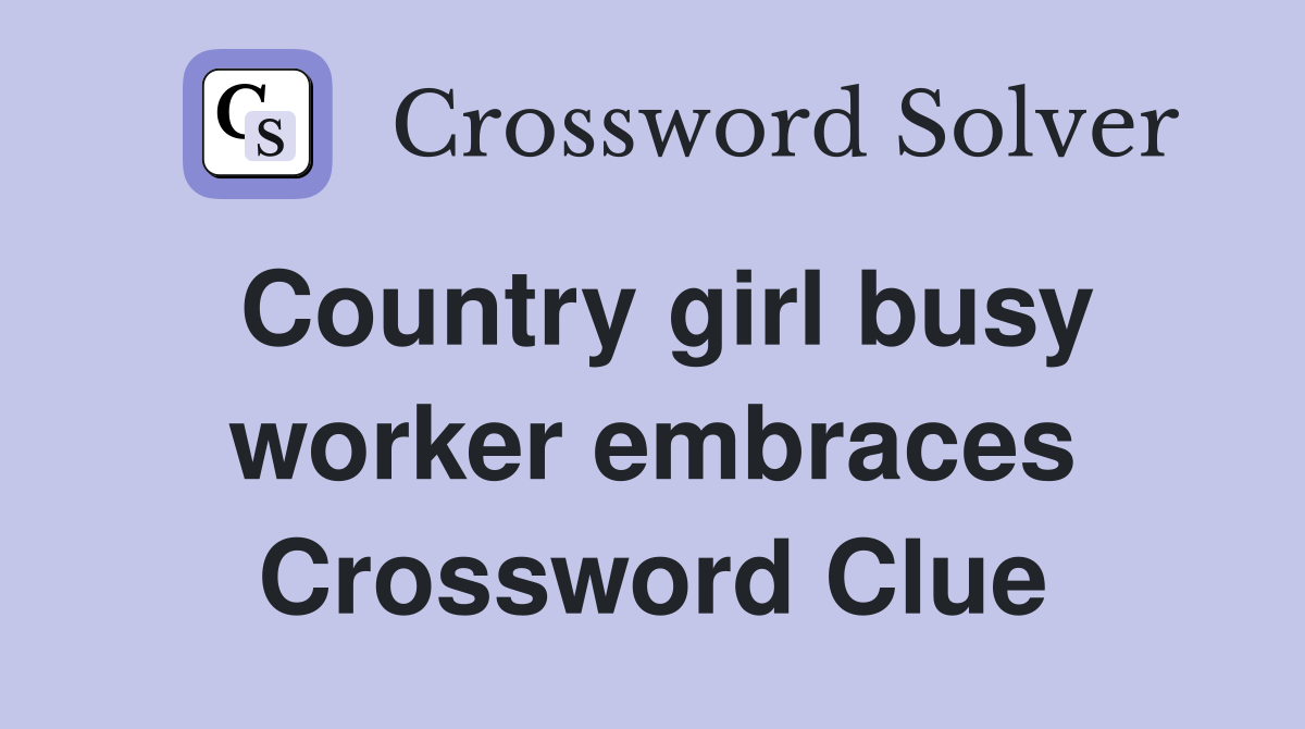Country girl busy worker embraces Crossword Clue