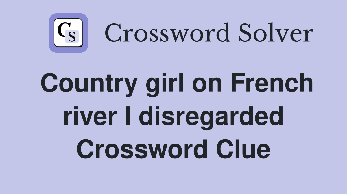 Country girl on French river I disregarded Crossword Clue