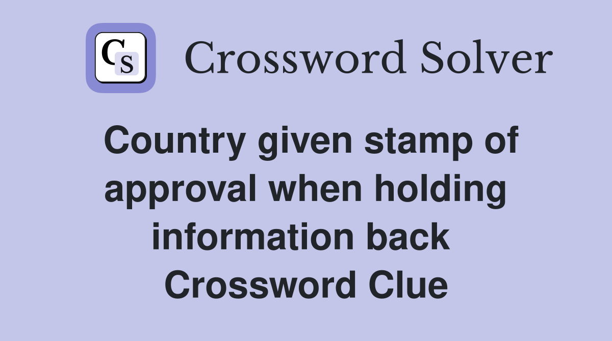 Country given stamp of approval when holding information back  Crossword Clue