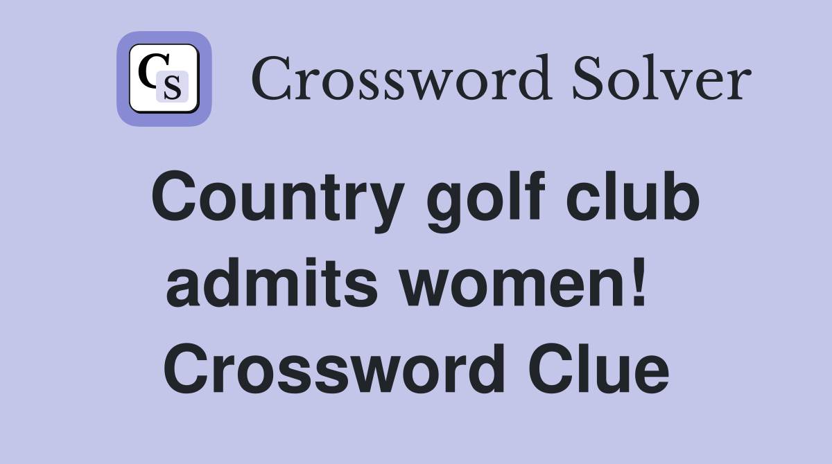 Country golf club admits women!  Crossword Clue