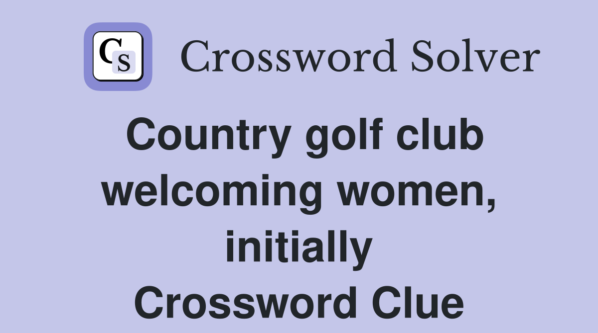 Country golf club welcoming women, initially Crossword Clue