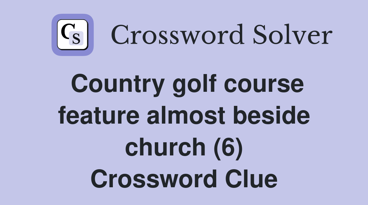 Country golf course feature almost beside church (6) Crossword Clue